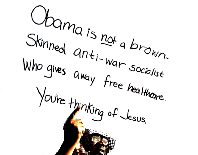 Obama is not a brown-skinned anti-war socialist who gives away free healthcare ... You're thinking of Jesus.